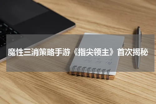 魔性三消策略手游《指尖领主》首次揭秘