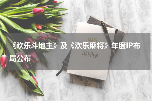 《欢乐斗地主》及《欢乐麻将》年度IP布局公布