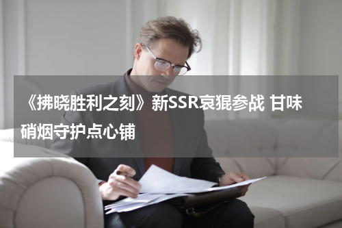 《拂晓胜利之刻》新SSR哀猑参战 甘味硝烟守护点心铺