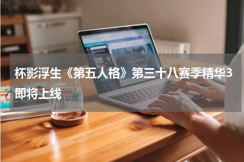 杯影浮生《第五人格》第三十八赛季精华3即将上线