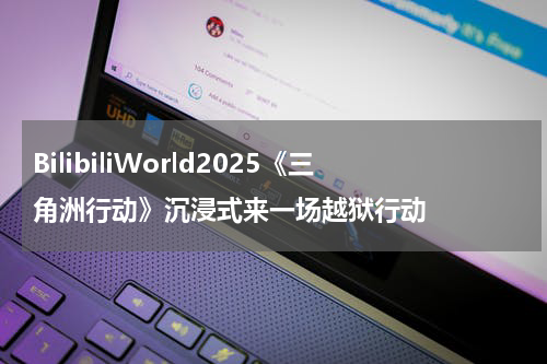BilibiliWorld2025《三角洲行动》沉浸式来一场越狱行动