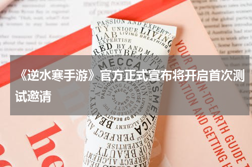 《逆水寒手游》官方正式宣布将开启首次测试邀请