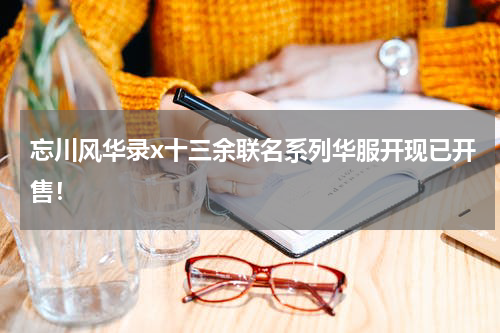 忘川风华录x十三余联名系列华服开现已开售！