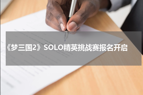 《梦三国2》SOLO精英挑战赛报名开启